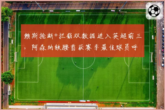 赖斯抢断+拦截双数据进入英超前三,阿森纳铁腰首获赛季最佳球员呼声渐涨?