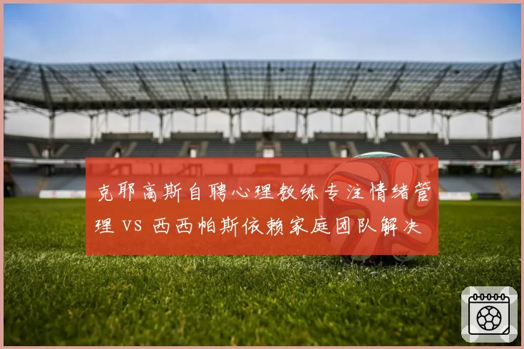 克耶高斯自聘心理教练专注情绪管理 vs 西西帕斯依赖家庭团队解决心理短板,非传统模式效果对比