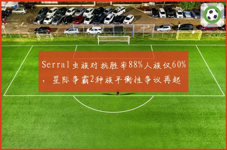Serral虫族对抗胜率88%人族仅60%,星际争霸2种族平衡性争议再起