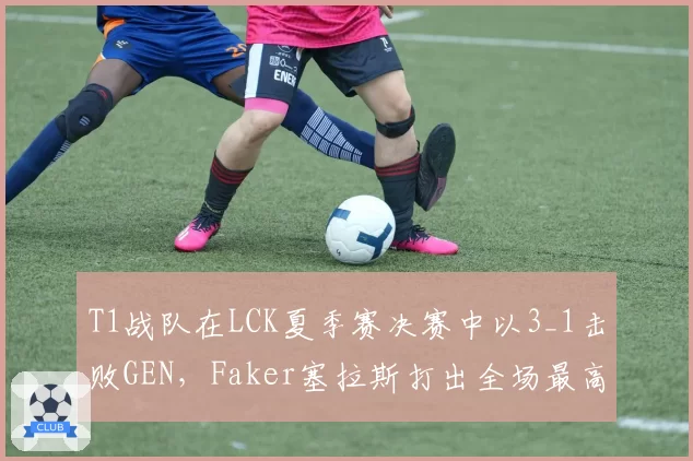 T1战队在LCK夏季赛决赛中以3_1击败GEN，Faker塞拉斯打出全场最高伤害