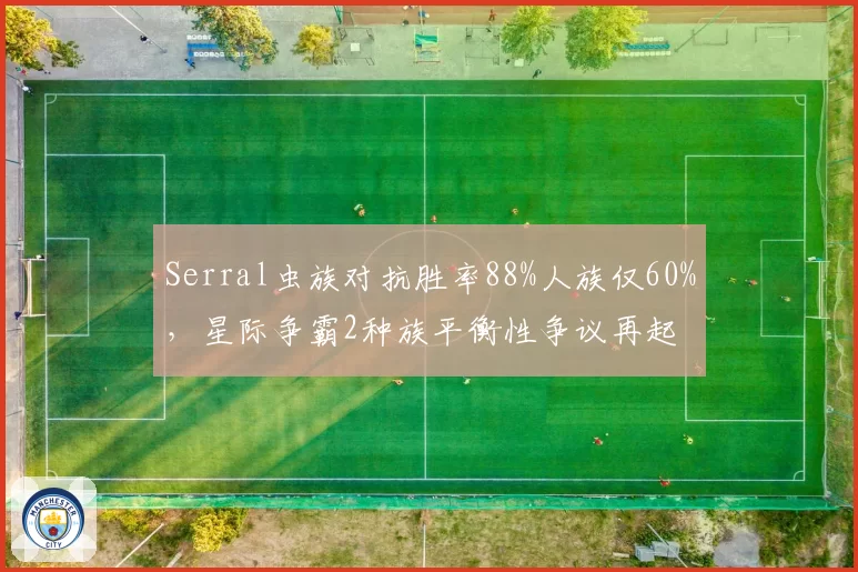 Serral虫族对抗胜率88%人族仅60%,星际争霸2种族平衡性争议再起