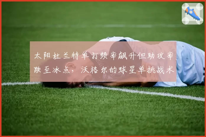 太阳杜兰特单打频率飙升但助攻率跌至冰点，沃格尔的球星单挑战术是否已到极限？