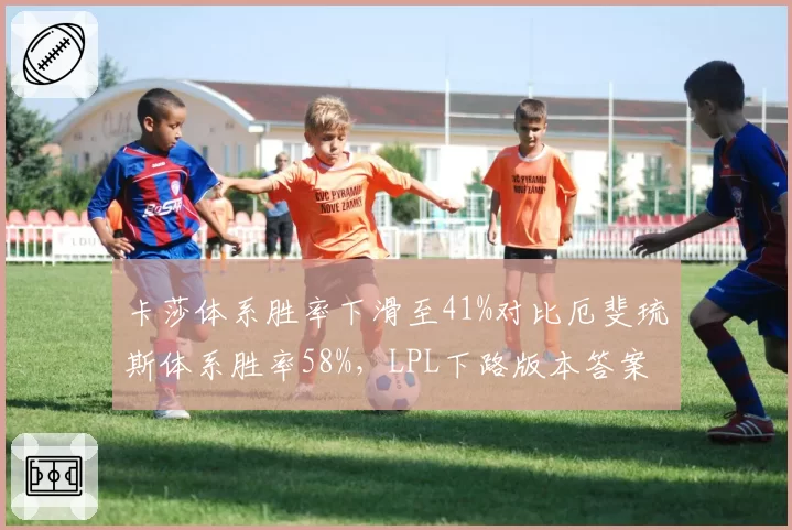 卡莎体系胜率下滑至41%对比厄斐琉斯体系胜率58%，LPL下路版本答案转移考验选手英雄池