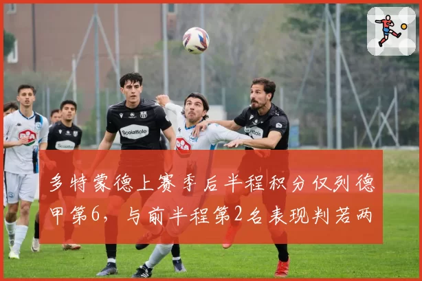 多特蒙德上赛季后半程积分仅列德甲第6，与前半程第2名表现判若两队