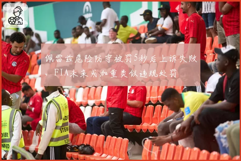 佩雷兹危险防守被罚5秒后上诉失败，FIA未来或加重类似违规处罚
