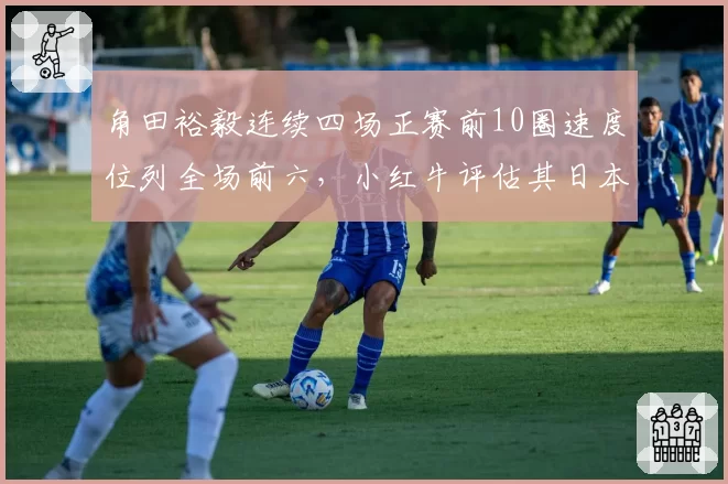 角田裕毅连续四场正赛前10圈速度位列全场前六,小红牛评估其日本站本土有望得分