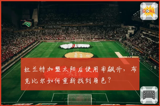 杜兰特加盟太阳后使用率飙升,布克比尔如何重新找到角色?