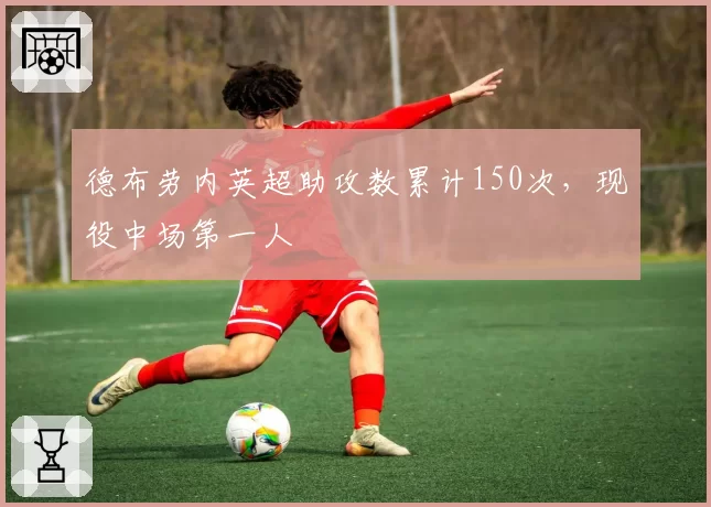 德布劳内英超助攻数累计150次,现役中场第一人