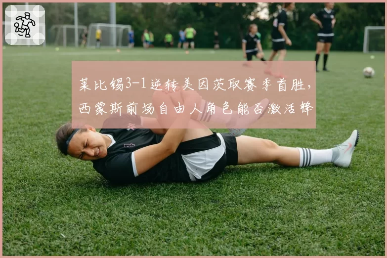 莱比锡3-1逆转美因茨取赛季首胜,西蒙斯前场自由人角色能否激活锋线群?