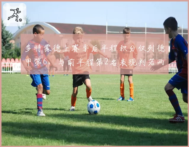 多特蒙德上赛季后半程积分仅列德甲第6，与前半程第2名表现判若两队