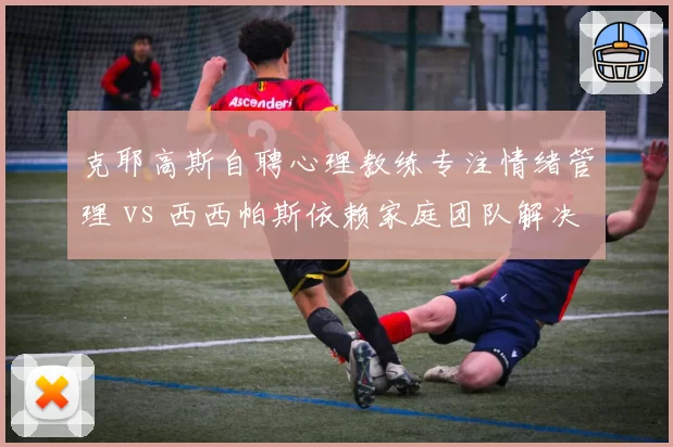 克耶高斯自聘心理教练专注情绪管理 vs 西西帕斯依赖家庭团队解决心理短板,非传统模式效果对比