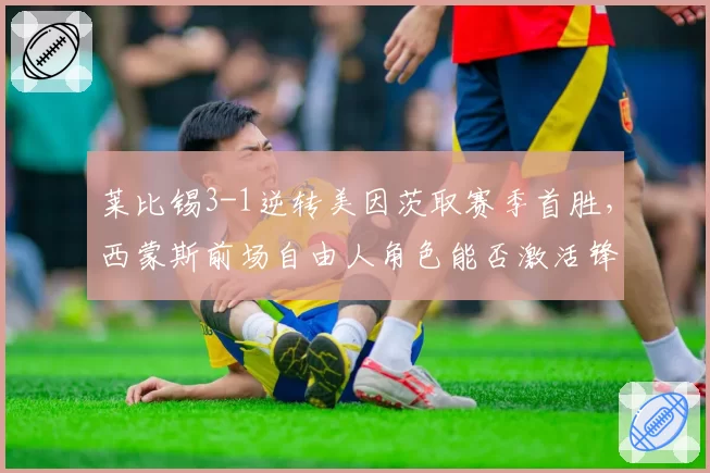 莱比锡3-1逆转美因茨取赛季首胜,西蒙斯前场自由人角色能否激活锋线群?